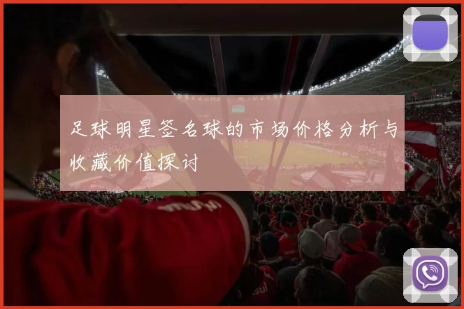 足球明星签名球的市场价格分析与收藏价值探讨