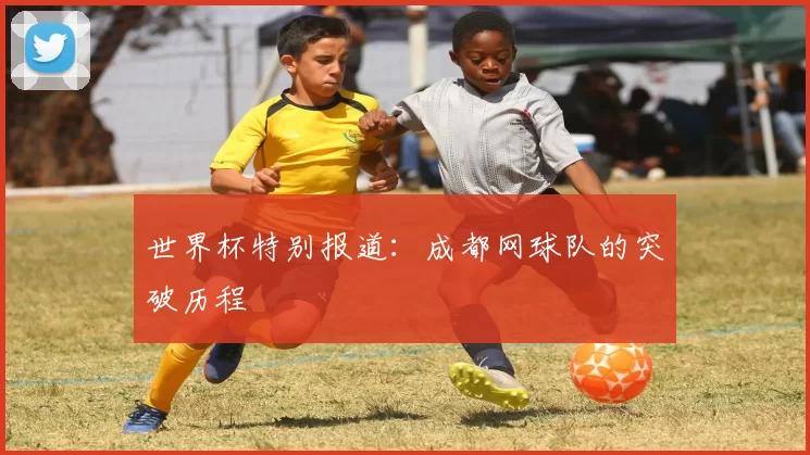 世界杯特别报道：成都网球队的突破历程