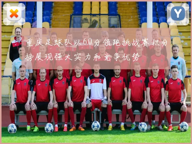 重庆足球队以60分领跑挑战赛积分榜展现强大实力和竞争优势