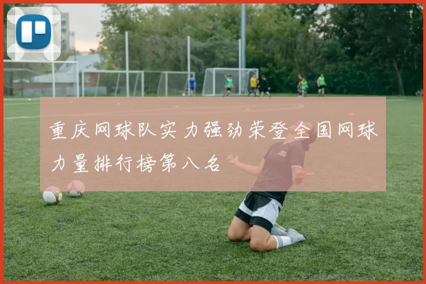 重庆网球队实力强劲荣登全国网球力量排行榜第八名