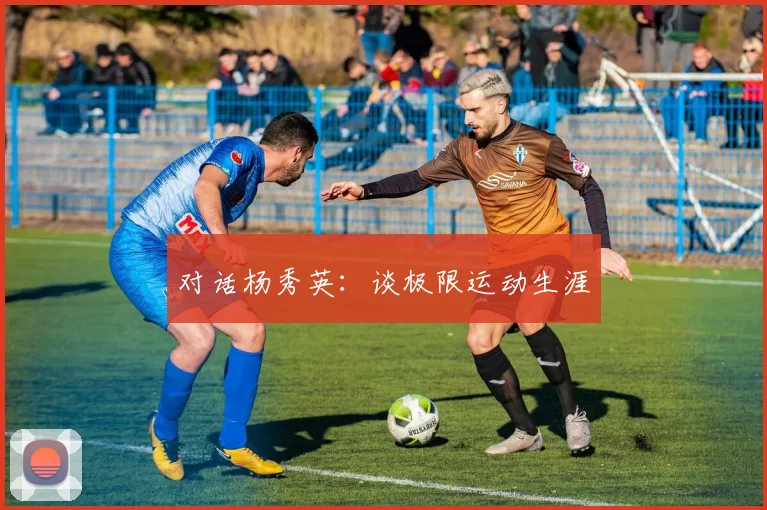 对话杨秀英：谈极限运动生涯