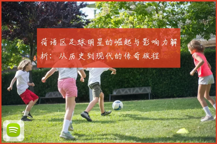 荷语区足球明星的崛起与影响力解析：从历史到现代的传奇旅程