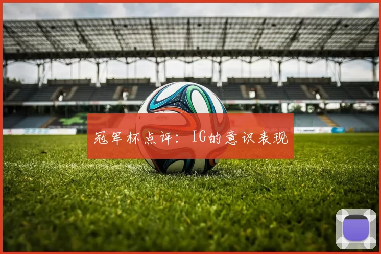 冠军杯点评：IG的意识表现