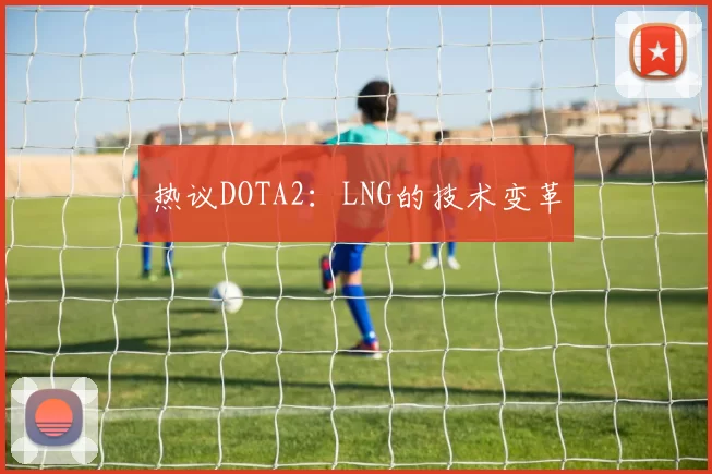 热议DOTA2：LNG的技术变革