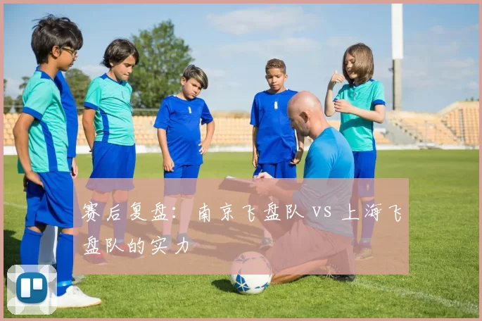 赛后复盘：南京飞盘队 vs 上海飞盘队的实力